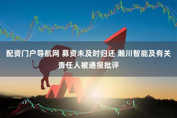 配资门户导航网 募资未及时归还 瀚川智能及有关责任人被通报批评