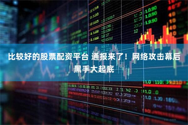 比较好的股票配资平台 通报来了！网络攻击幕后黑手大起底