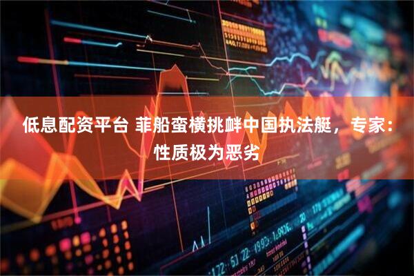低息配资平台 菲船蛮横挑衅中国执法艇，专家：性质极为恶劣