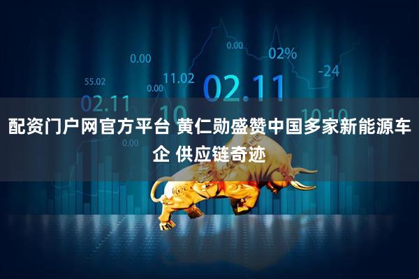 配资门户网官方平台 黄仁勋盛赞中国多家新能源车企 供应链奇迹