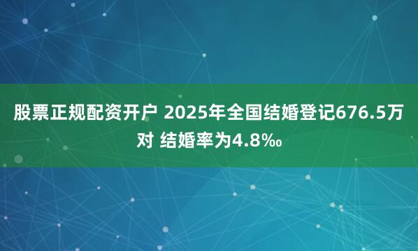 股票正规配资开户 2025年全国结婚登记676.5万对 结婚率为4.8‰